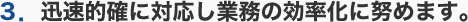 3.迅速的確に対応し業務の効率化に努めます。